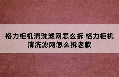 格力柜机清洗滤网怎么拆 格力柜机清洗滤网怎么拆老款